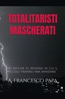 Totalitaristi Mascherati - 20 Nicchie di Pensiero in cui il piccolo tiranno che è in noi ama annidarsi - A. Francesco Papa - 9798230105848