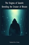 The Enigma of Satoshi: Unveiling the Creator of Bitcoin - Samantha Gray - 9798230127727