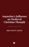 Augustine's Influence on Medieval Christian Thought - Brandon Reid - 9798230139706