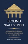 Beyond Wall Street A Comprehensive Guide to Art and Collectibles as Investments - Alain Alexander - 9798230146469