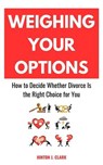 Weighing Your Options: How to Decide Whether Divorce Is the Right Choice for You - Hinton J. Clark - 9798230164913
