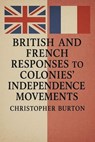 British and French Responses to Colonies' Independence Movements - Christopher Burton - 9798230165552