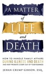 A Matter of Life and Death: How to Handle Family Affairs During Illness and Death and Keep Probate Court Out of Your Business - Jehan Crump-Gibson, Esq. - 9798230167853