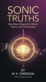 Sonic Truths: How Music Shapes Our Minds, Hearts, and Communities - M.K. Emerson - 9798230212300