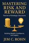 Mastering Risk And Reward; The Art Of Strategic Decisions - Building Wealth, Confidence, And Legacy - JIM C. ROHN - 9798230214717