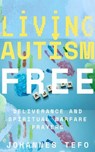 Living Autism Free: Deliverance And Spiritual Warfare - Johannes Tefo - 9798230260639