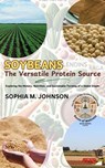 Soybeans: The Versatile Protein Source: Exploring the History, Nutrition, and Sustainable Farming of a Global Staple - Sophia M. Johnson - 9798230276326