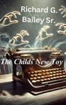 The Childs New Toy - Richard G. Bailey Sr. - 9798230283454
