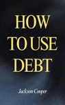 How to Use Debt - Jackson Cooper - 9798230285670