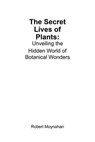 The Secret Lives of Plants: Unveiling the Hidden World of Botanical Wonders - Robert Moynahan - 9798230288961