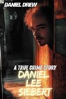 Daniel Lee Siebert : A True Crime Story - Daniel Drew - 9798230331155