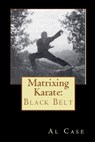 Matrixing Karate ~ Volume Four ~ Black Belt - Al Case - 9798230349884