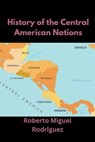 History of the Central American Nations - Roberto Miguel Rodriguez - 9798230352334