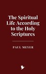 The Spiritual Life According to the Holy Scriptures - Paul Meyer - 9798230354444