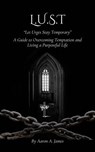 L.U.S.T - Let Urges Stay Temporary (A Guide to Overcoming Temptation and Living a Purposeful Life) - Aaron A, James - 9798230354765