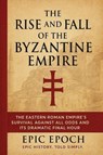 The Rise and Fall of the Byzantine Empire - Epic Epoch - 9798230361893