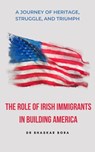 The Role of Irish Immigrants in Building America - BHASKAR BORA - 9798230385783