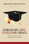 Forged by Grit, Fueled by Grace: Daily Devotions for Christian Graduates - Delightful Devotionals - 9798230412670