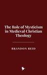 The Role of Mysticism in Medieval Christian Theology - Brandon Reid - 9798230422464