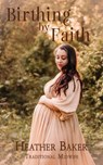 Birthing By Faith - Heather Baker - 9798230442769