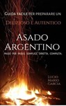 Guida facile per preparare un delizioso e autentico Asado Argentino - Passo per passo, semplice, diretta, completa. - Lucio Mario Garcia - 9798230444152