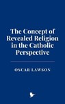 The Concept of Revealed Religion in the Catholic Perspective - Oscar Lawson - 9798230460732