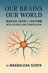 Our Brains Our World: Making Sense of Autism with Science and Compassion - Magdalena Szopa - 9798230495727