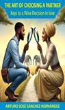 The Art of Choosing a Partner: Keys to a Wise Decision in love - Arturo José Sánchez Hernández - 9798230496656