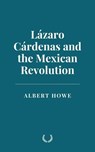 Lázaro Cárdenas and the Mexican Revolution - Albert Howe - 9798230505594