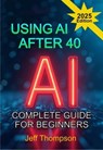 Using AI After 40 - The Complete Guide For Beginners - Jeff Thompson - 9798230513834
