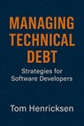 Managing Technical Debt: Strategies for Software Developers - Tom Henricksen - 9798230523895