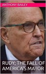 RUDY; The Fall of America's Mayor - Anthony Bailey - 9798230524175