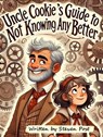 Uncle Cookie's Guide to Not Knowing Any Better - Steven Post - 9798230528401