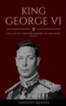 King George VI: Life Legacy From Beginning To End With Facts - Thought Quotes - 9798230539292