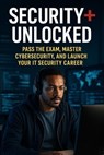 Security+ Unlocked: Pass the Exam, Master Cybersecurity, and Launch Your IT Security Career - Scott Markham - 9798230540168