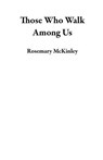 Those Who Walk Among Us - Rosemary McKinley - 9798230541721