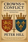Crowns in Conflict: The Plantagenet-Capetian Dynasties - Peter Hill - 9798230575887