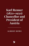 Karl Renner (1870–1950), Chancellor and President of Austria - Albert Howe - 9798230599579