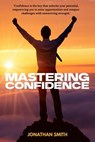 Mastering Confidence - How I Learned to Believe in Myself - Jonathan Smith - 9798230607137