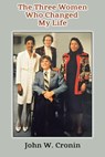 The Three Women Who Changed My Life - John W. Cronin - 9798230618461