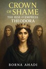 Crown of Shame: The Rise of Empress Theodora - Borna Ahadi - 9798230635635