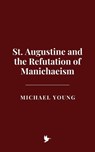 St. Augustine and the Refutation of Manichaeism - Michael Young - 9798230635901