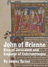 John of Brienne: King of Jerusalem and Emperor of Constantinople - James Turner - 9798230662938