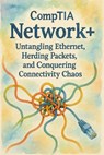 CompTIA Network+: Untangling Ethernet, Herding Packets, and Conquering Connectivity Chaos - Scott Markham - 9798230665632