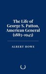The Life of George S. Patton, American General (1885-1945) - Albert Howe - 9798230672760