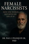 Female Narcissists - Dr Paul J Peloquin Sr, PhD - 9798230674900
