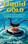 Liquid Gold: Innovative Technologies for Seawater Gold Recovery - Ken Pealock - 9798230676607