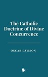 The Catholic Doctrine of Divine Concurrence - Oscar Lawson - 9798230678786