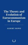 The Theory and Evolution of Eurocommunism in Europe - Albert Howe - 9798230723257