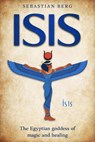 Isis: The Egyptian Goddess of Magic and Healing - Sebastian Berg - 9798230725152